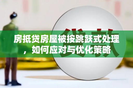 黄岩房抵贷房屋被按跳跃式处理，如何应对与优化策略