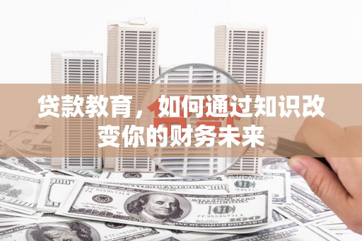 蒙阴贷款教育，如何通过知识改变你的财务未来