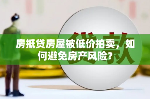 新和房抵贷房屋被低价拍卖，如何避免房产风险？