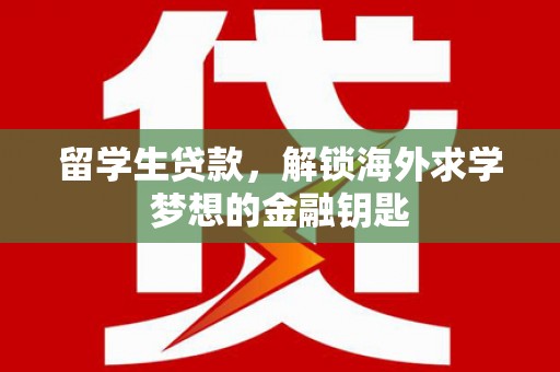 新和留学生贷款，解锁海外求学梦想的金融钥匙
