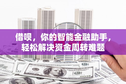 新和借呗，你的智能金融助手，轻松解决资金周转难题