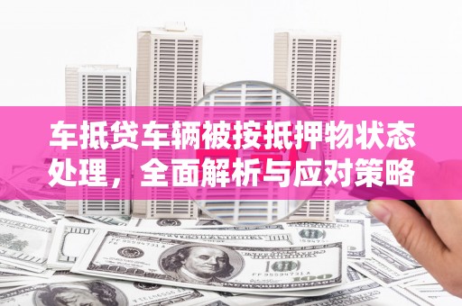 桦甸车抵贷车辆被按抵押物状态处理，全面解析与应对策略