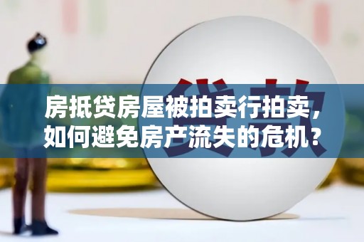桦甸房抵贷房屋被拍卖行拍卖，如何避免房产流失的危机？