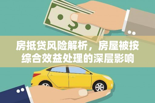 鸟松房抵贷风险解析，房屋被按综合效益处理的深层影响