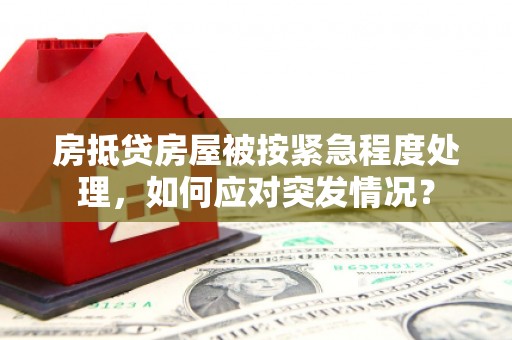 鸟松房抵贷房屋被按紧急程度处理，如何应对突发情况？