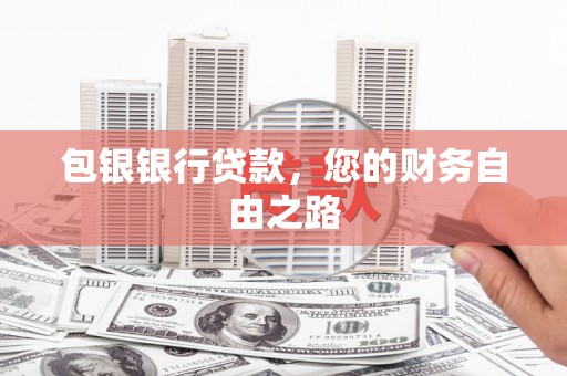 鸟松包银银行贷款，您的财务自由之路