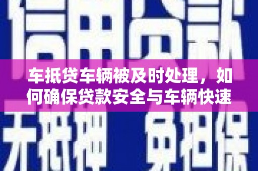 中埔车抵贷车辆被及时处理，如何确保贷款安全与车辆快速变现？