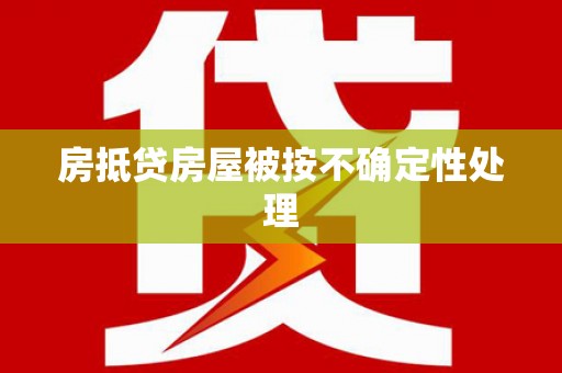 兴安房抵贷房屋被按不确定性处理