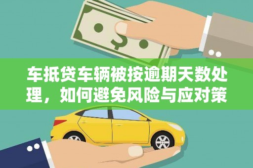 观山湖车抵贷车辆被按逾期天数处理，如何避免风险与应对策略