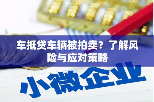 利津车抵贷车辆被拍卖？了解风险与应对策略