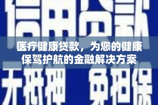 汝州医疗健康贷款，为您的健康保驾护航的金融解决方案