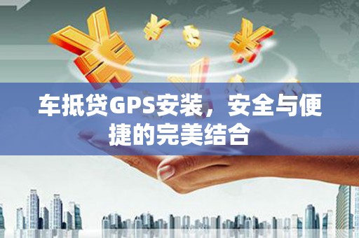 汝州车抵贷GPS安装，安全与便捷的完美结合