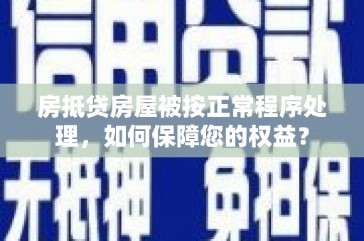 德令哈房抵贷房屋被按正常程序处理，如何保障您的权益？