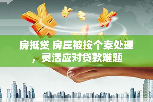 阳山房抵贷 房屋被按个案处理，灵活应对贷款难题