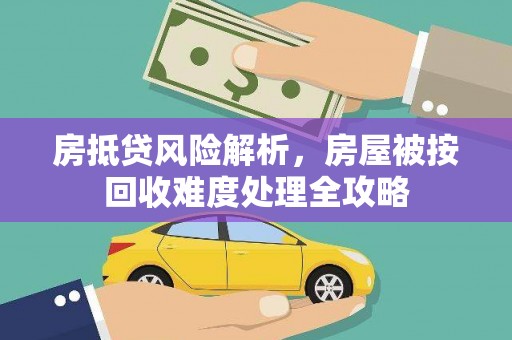 称多房抵贷风险解析，房屋被按回收难度处理全攻略