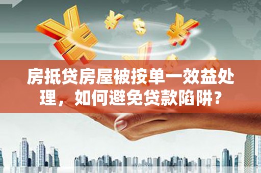 茂南房抵贷房屋被按单一效益处理，如何避免贷款陷阱？