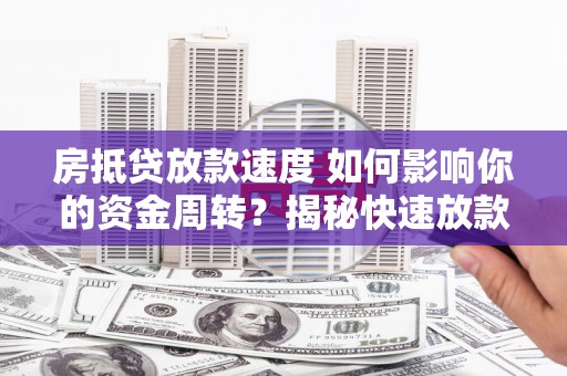 茂南房抵贷放款速度 如何影响你的资金周转？揭秘快速放款的秘密！