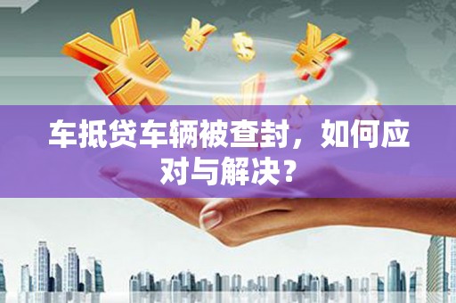 茂南车抵贷车辆被查封，如何应对与解决？
