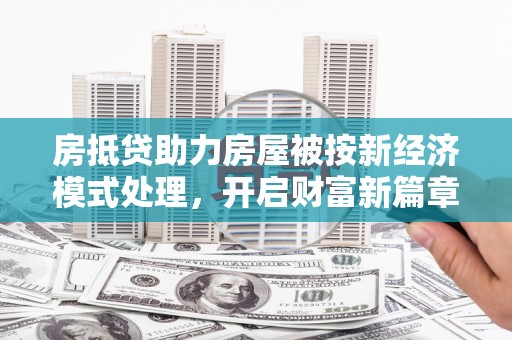 罗东房抵贷助力房屋被按新经济模式处理，开启财富新篇章