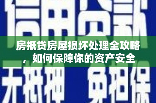贺兰房抵贷房屋损坏处理全攻略，如何保障你的资产安全