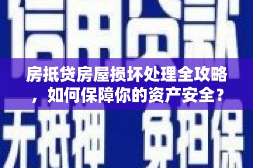 广元房抵贷房屋损坏处理全攻略，如何保障你的资产安全？