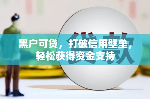 辽阳黑户可贷，打破信用壁垒，轻松获得资金支持