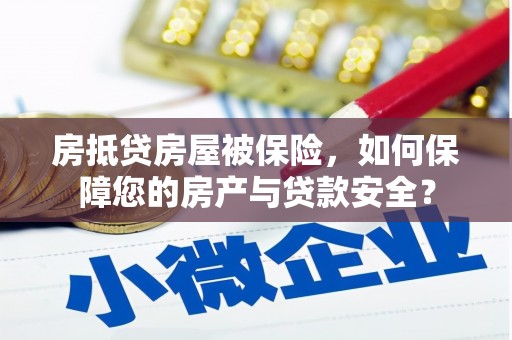 辽阳房抵贷房屋被保险，如何保障您的房产与贷款安全？