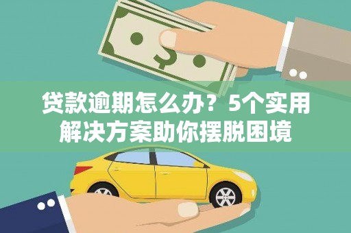 德保贷款逾期怎么办？5个实用解决方案助你摆脱困境