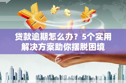 炎陵贷款逾期怎么办？5个实用解决方案助你摆脱困境