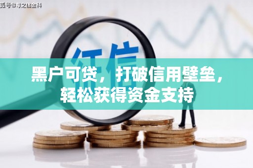 彬县黑户可贷，打破信用壁垒，轻松获得资金支持