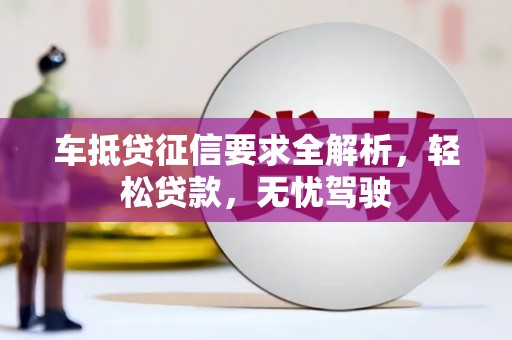 彬县车抵贷征信要求全解析，轻松贷款，无忧驾驶