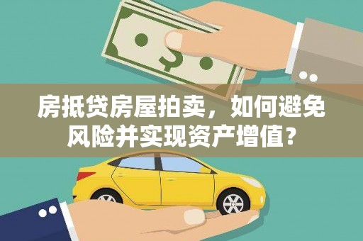 成华房抵贷房屋拍卖，如何避免风险并实现资产增值？
