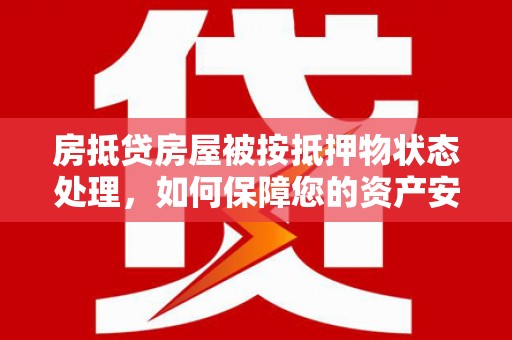 成华房抵贷房屋被按抵押物状态处理，如何保障您的资产安全？