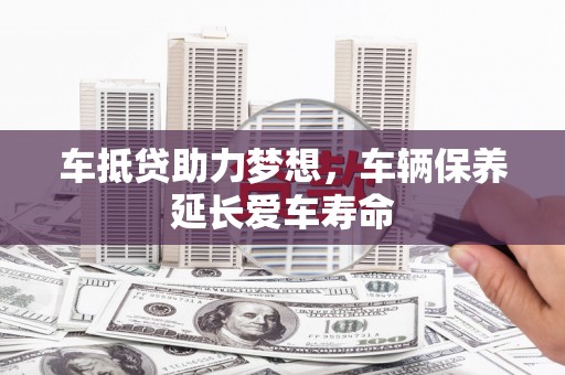 普陀车抵贷助力梦想，车辆保养延长爱车寿命