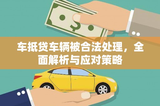 江都车抵贷车辆被合法处理，全面解析与应对策略