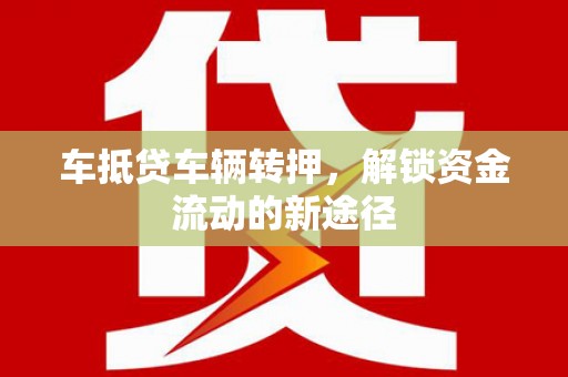 江都车抵贷车辆转押，解锁资金流动的新途径