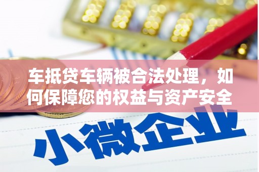 江都车抵贷车辆被合法处理，如何保障您的权益与资产安全