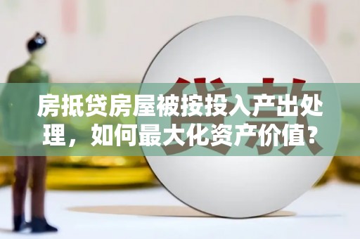 江都房抵贷房屋被按投入产出处理，如何最大化资产价值？