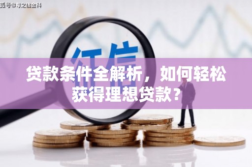 宣州贷款条件全解析，如何轻松获得理想贷款？