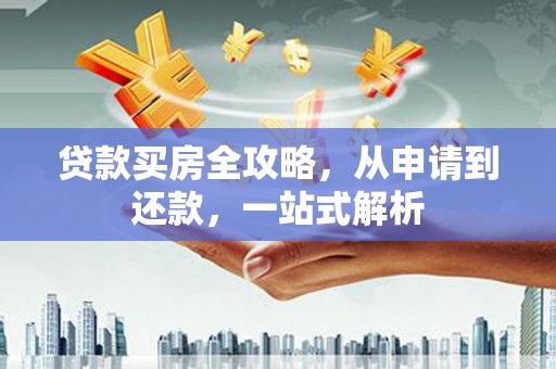 宣州贷款买房全攻略，从申请到还款，一站式解析