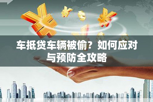 宣州车抵贷车辆被偷？如何应对与预防全攻略