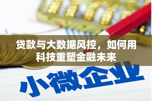 宣州贷款与大数据风控，如何用科技重塑金融未来