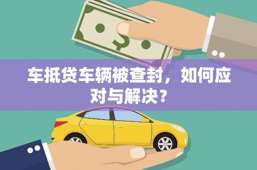 宣州车抵贷车辆被查封，如何应对与解决？