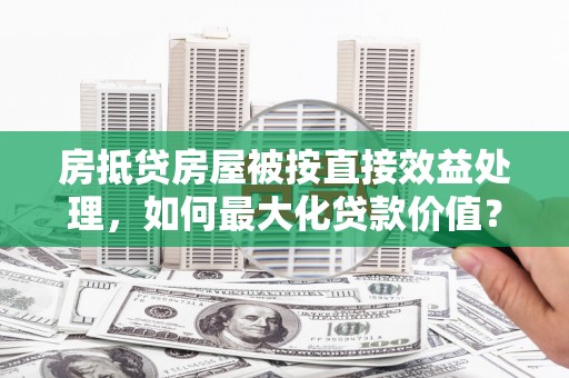 大厂房抵贷房屋被按直接效益处理，如何最大化贷款价值？