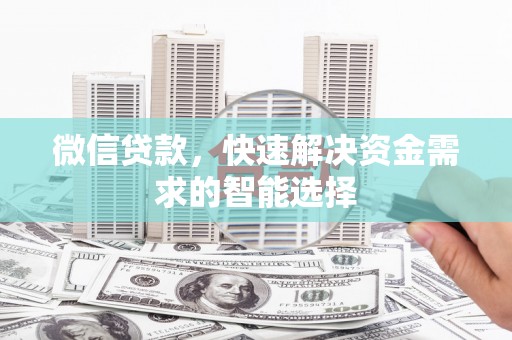 大厂微信贷款，快速解决资金需求的智能选择