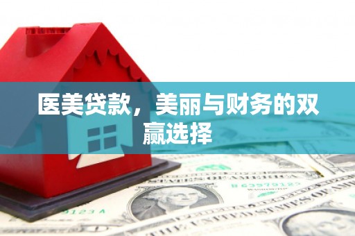 大厂医美贷款，美丽与财务的双赢选择