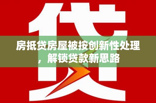 大厂房抵贷房屋被按创新性处理，解锁贷款新思路