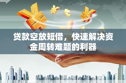 渝北贷款空放短借，快速解决资金周转难题的利器