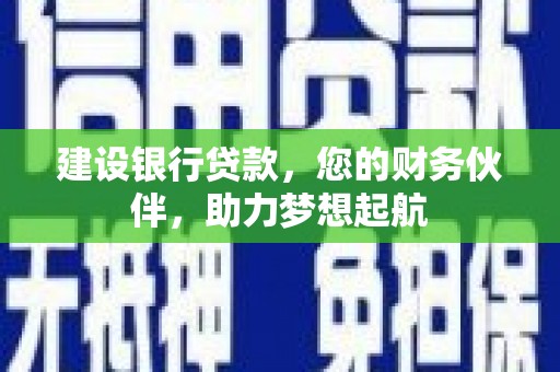 渝北建设银行贷款，您的财务伙伴，助力梦想起航