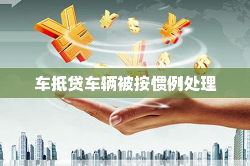 溪湖车抵贷车辆被按惯例处理